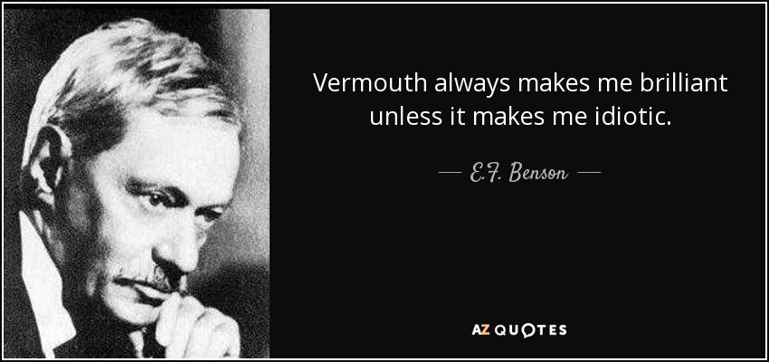 Vermouth always makes me brilliant unless it makes me idiotic. - E.F. Benson