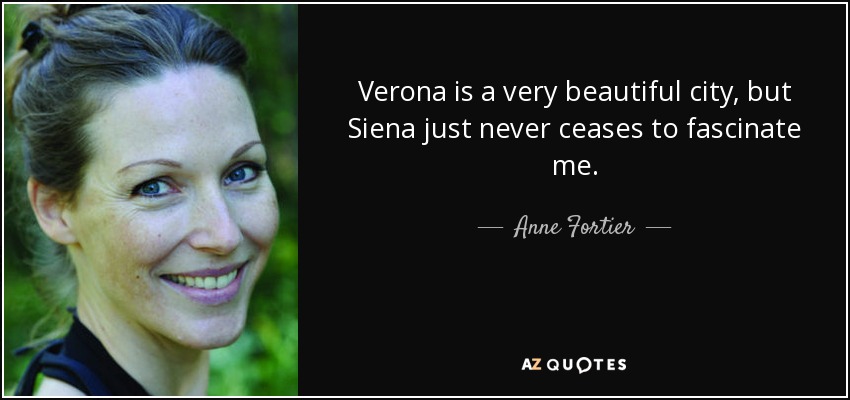 Verona is a very beautiful city, but Siena just never ceases to fascinate me. - Anne Fortier