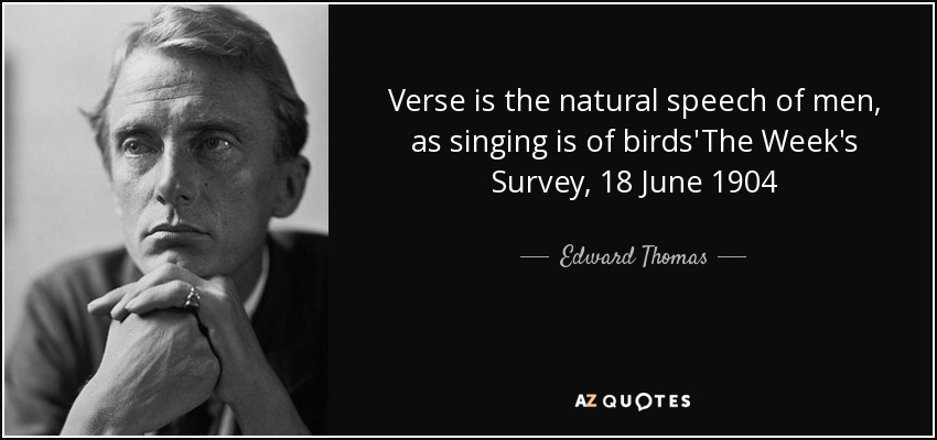 Verse is the natural speech of men, as singing is of birds'The Week's Survey, 18 June 1904 - Edward Thomas