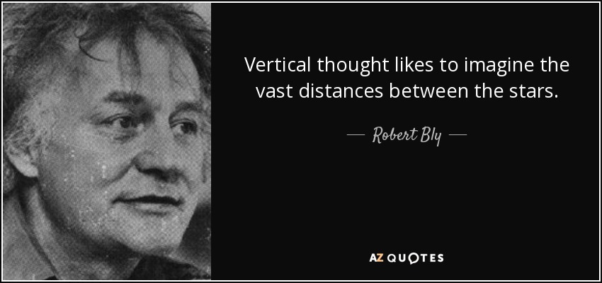 Vertical thought likes to imagine the vast distances between the stars. - Robert Bly