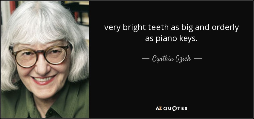 very bright teeth as big and orderly as piano keys. - Cynthia Ozick