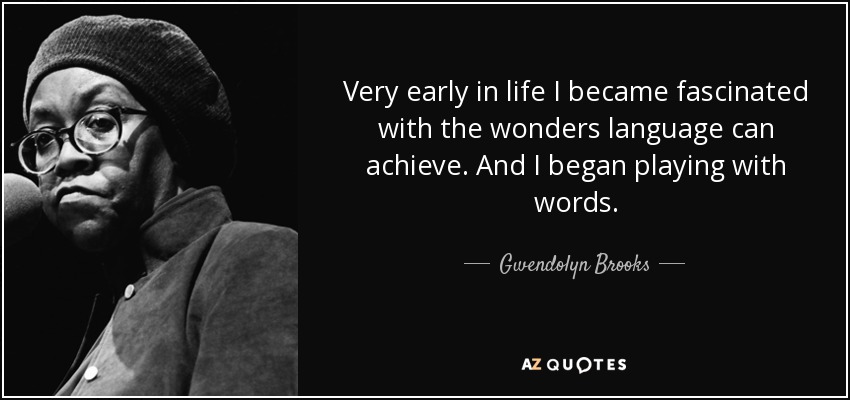 Very early in life I became fascinated with the wonders language can achieve. And I began playing with words. - Gwendolyn Brooks
