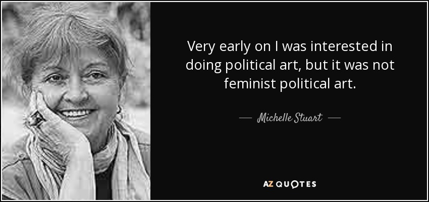 Very early on I was interested in doing political art, but it was not feminist political art. - Michelle Stuart