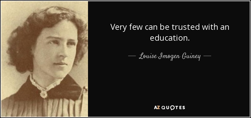 Very few can be trusted with an education. - Louise Imogen Guiney