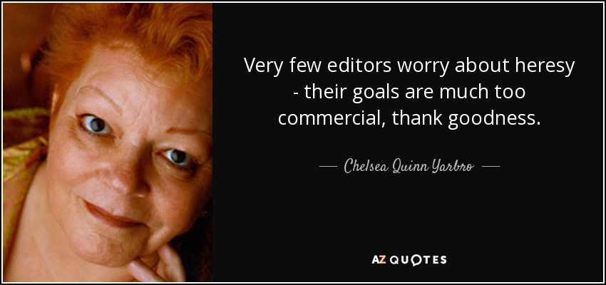 Very few editors worry about heresy - their goals are much too commercial, thank goodness. - Chelsea Quinn Yarbro