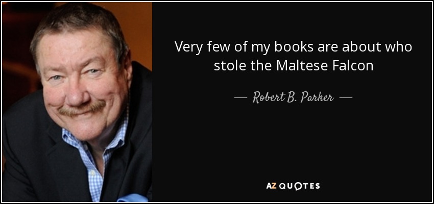 Very few of my books are about who stole the Maltese Falcon - Robert B. Parker