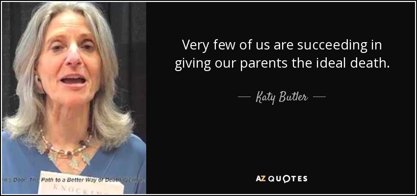 Very few of us are succeeding in giving our parents the ideal death. - Katy Butler
