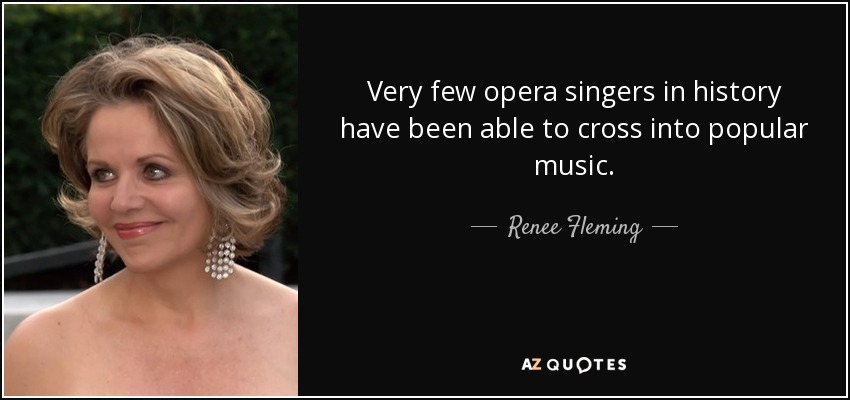 Very few opera singers in history have been able to cross into popular music. - Renee Fleming