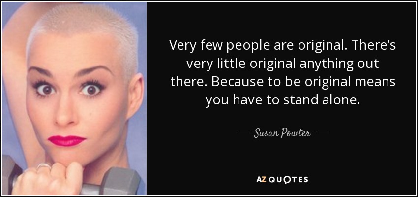 Very few people are original. There's very little original anything out there. Because to be original means you have to stand alone. - Susan Powter
