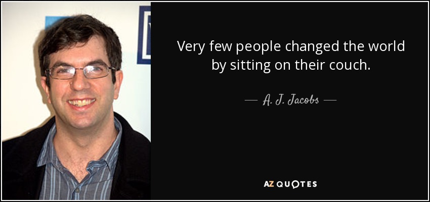 Very few people changed the world by sitting on their couch. - A. J. Jacobs