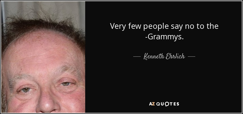 Very few people say no to the ­Grammys. - Kenneth Ehrlich