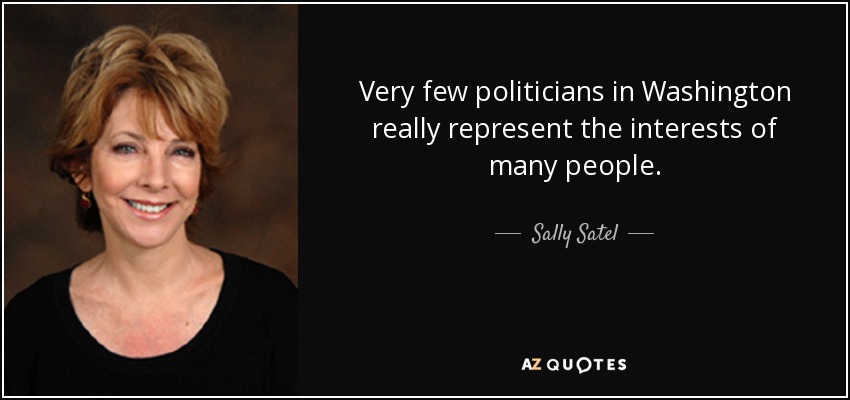 Very few politicians in Washington really represent the interests of many people. - Sally Satel