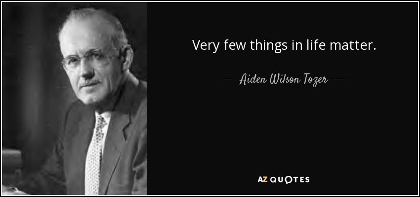 Very few things in life matter. - Aiden Wilson Tozer