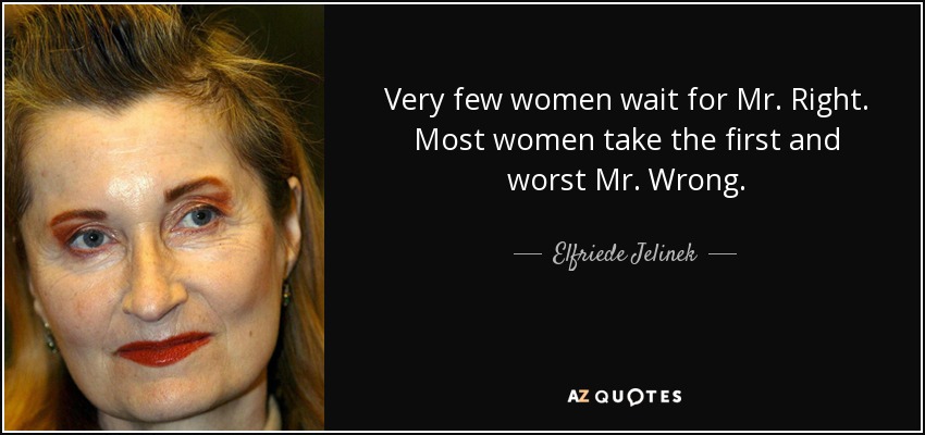 Very few women wait for Mr. Right. Most women take the first and worst Mr. Wrong. - Elfriede Jelinek