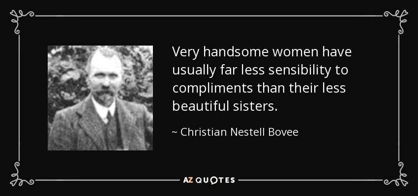 Very handsome women have usually far less sensibility to compliments than their less beautiful sisters. - Christian Nestell Bovee