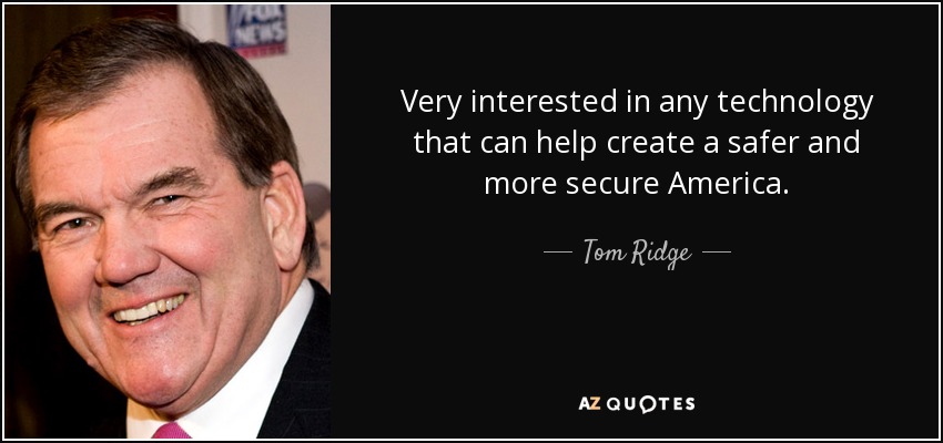 Very interested in any technology that can help create a safer and more secure America. - Tom Ridge