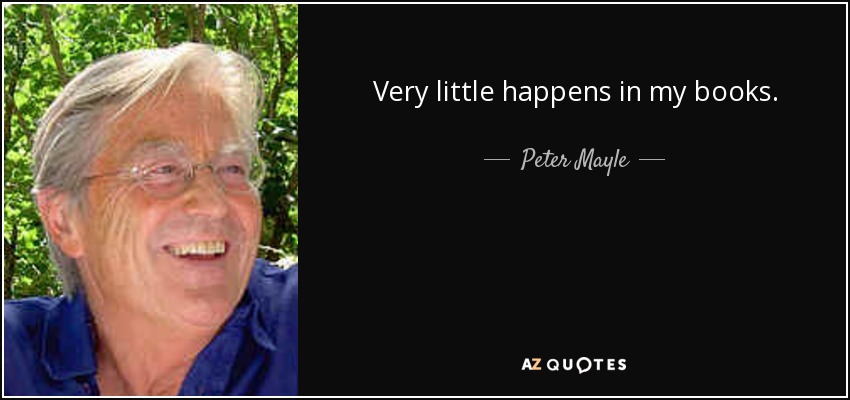 Very little happens in my books. - Peter Mayle