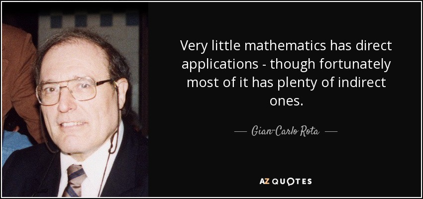 Very little mathematics has direct applications - though fortunately most of it has plenty of indirect ones. - Gian-Carlo Rota