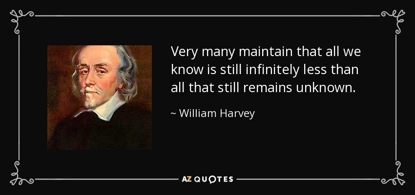 Very many maintain that all we know is still infinitely less than all that still remains unknown. - William Harvey