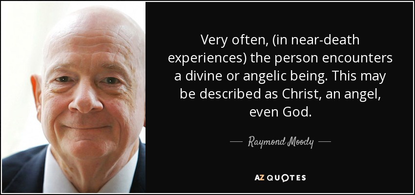 Very often, (in near-death experiences) the person encounters a divine or angelic being. This may be described as Christ, an angel, even God. - Raymond Moody