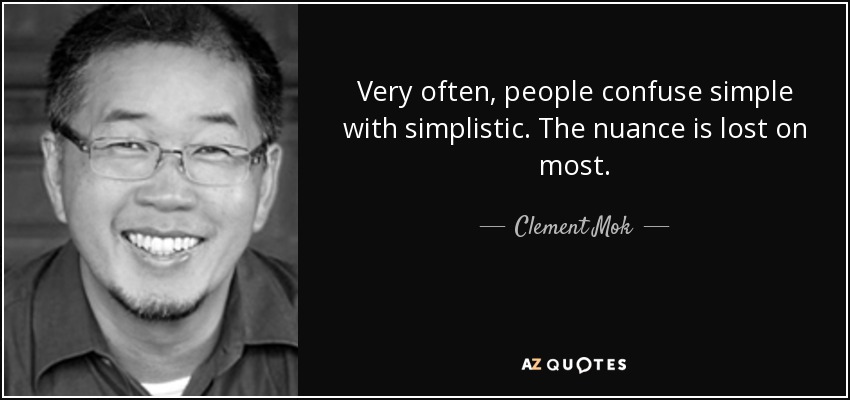 Very often, people confuse simple with simplistic. The nuance is lost on most. - Clement Mok