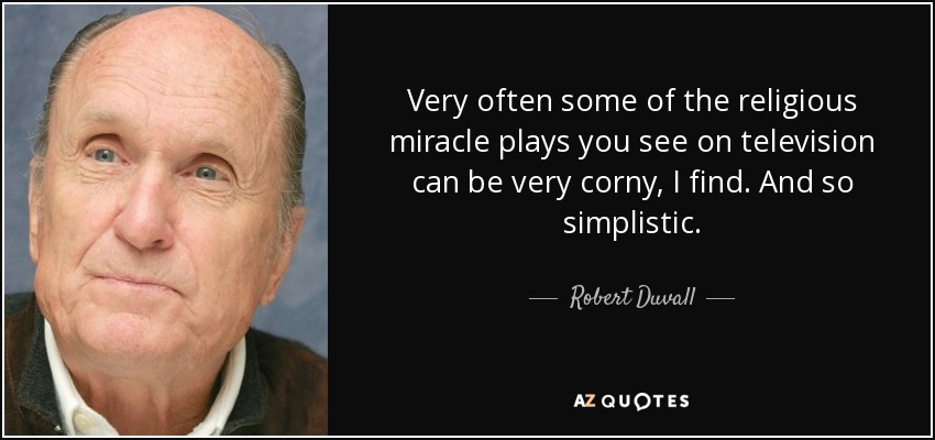 Very often some of the religious miracle plays you see on television can be very corny, I find. And so simplistic. - Robert Duvall