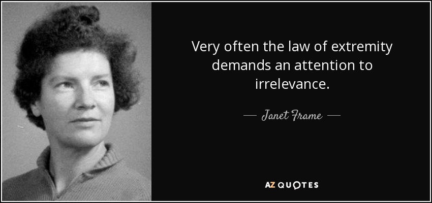 Very often the law of extremity demands an attention to irrelevance. - Janet Frame
