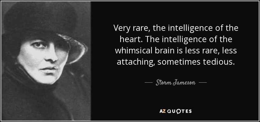 Very rare, the intelligence of the heart. The intelligence of the whimsical brain is less rare, less attaching, sometimes tedious. - Storm Jameson