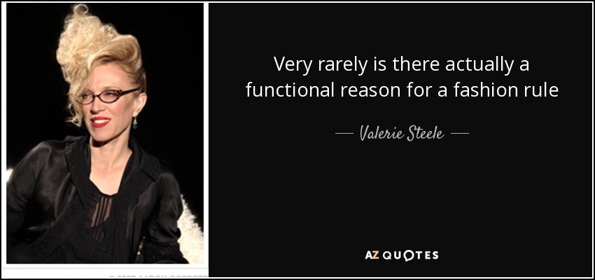Very rarely is there actually a functional reason for a fashion rule - Valerie Steele