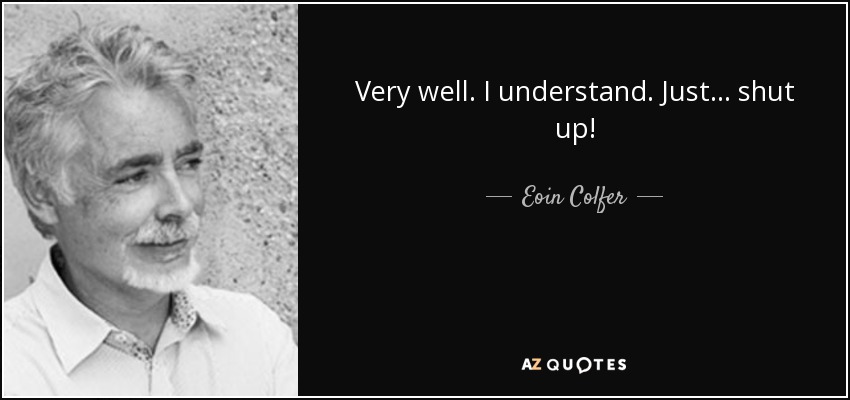 Very well. I understand. Just ... shut up! - Eoin Colfer