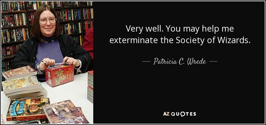 Very well. You may help me exterminate the Society of Wizards. - Patricia C. Wrede
