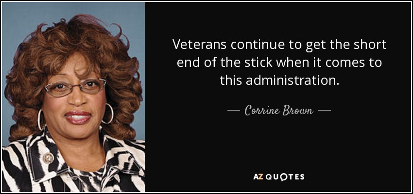 Veterans continue to get the short end of the stick when it comes to this administration. - Corrine Brown