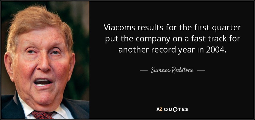 Viacoms results for the first quarter put the company on a fast track for another record year in 2004. - Sumner Redstone
