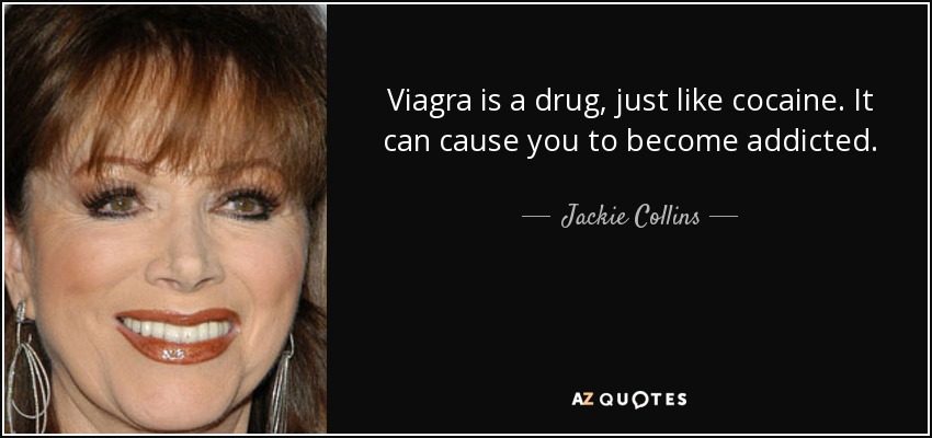 Viagra is a drug, just like cocaine. It can cause you to become addicted. - Jackie Collins
