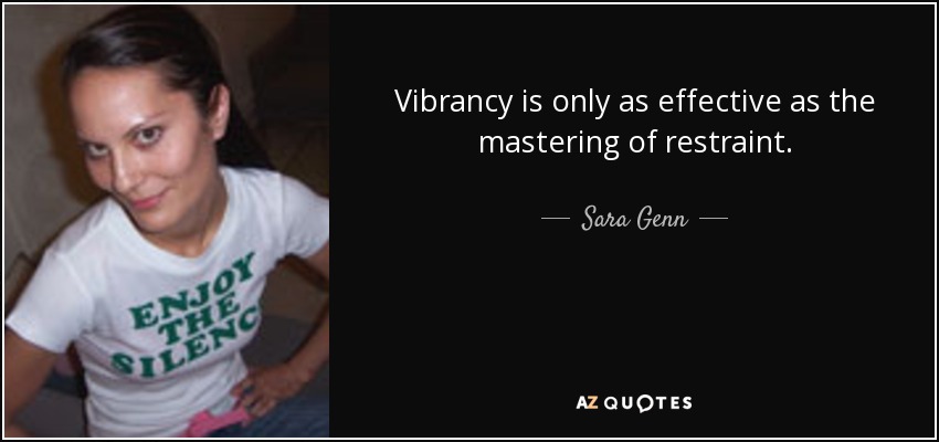 Vibrancy is only as effective as the mastering of restraint. - Sara Genn