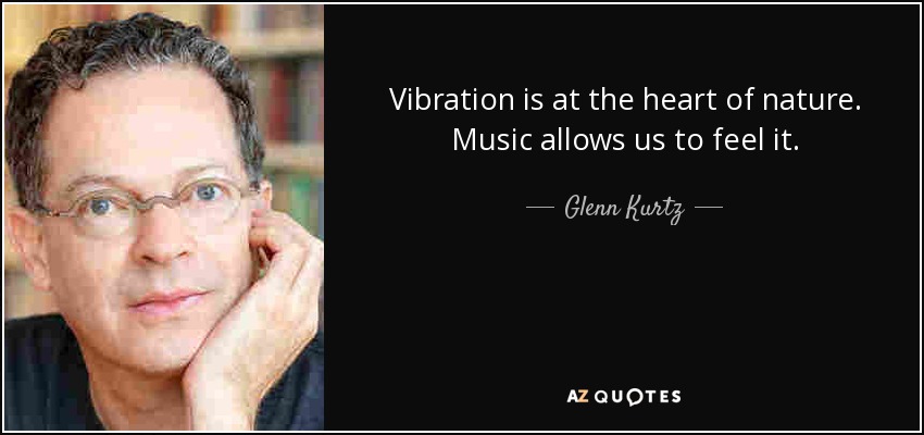 Vibration is at the heart of nature. Music allows us to feel it. - Glenn Kurtz