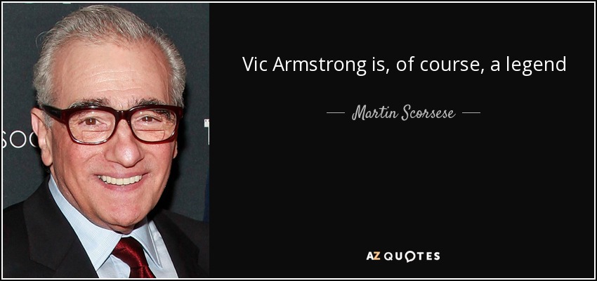 Vic Armstrong is, of course, a legend - Martin Scorsese