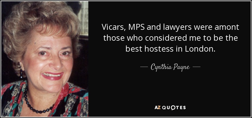 Vicars, MPS and lawyers were amont those who considered me to be the best hostess in London. - Cynthia Payne