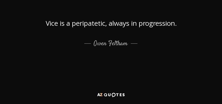 Vice is a peripatetic, always in progression. - Owen Feltham