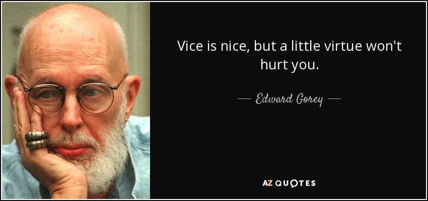 Vice is nice, but a little virtue won't hurt you. - Edward Gorey