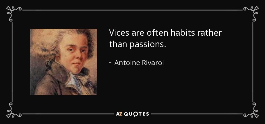 Vices are often habits rather than passions. - Antoine Rivarol
