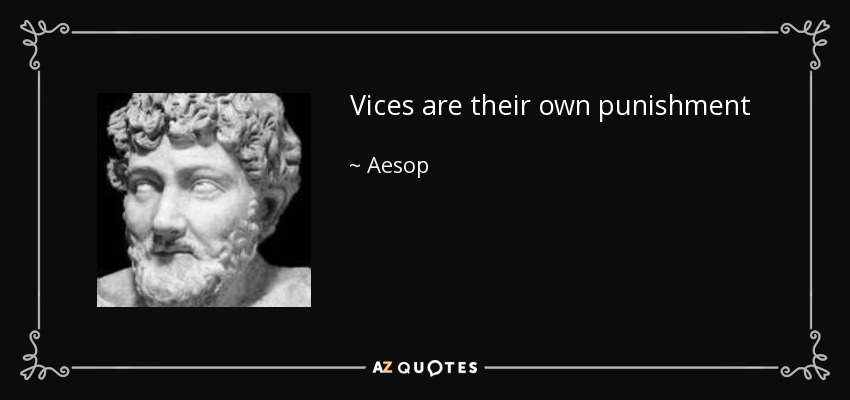 Vices are their own punishment - Aesop