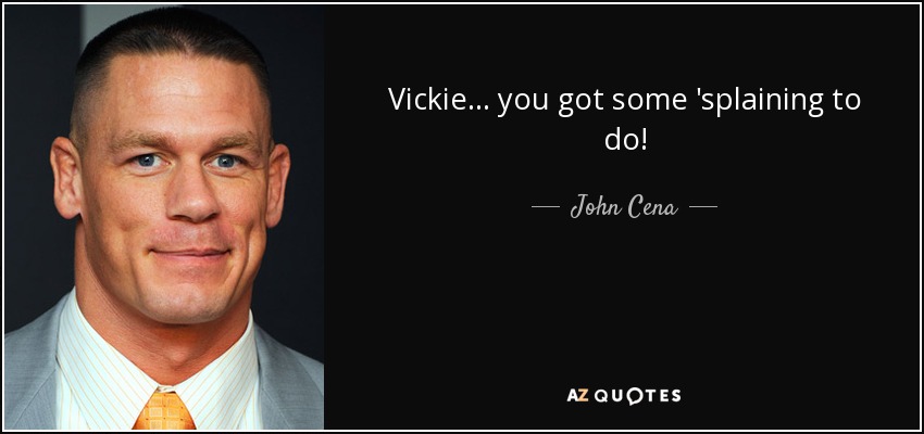 Vickie... you got some 'splaining to do! - John Cena