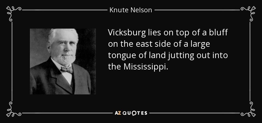 Vicksburg lies on top of a bluff on the east side of a large tongue of land jutting out into the Mississippi. - Knute Nelson