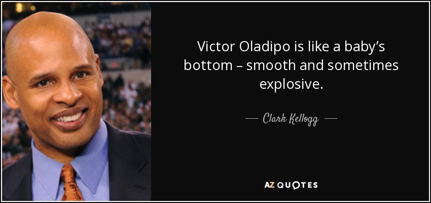 Victor Oladipo is like a baby’s bottom – smooth and sometimes explosive. - Clark Kellogg