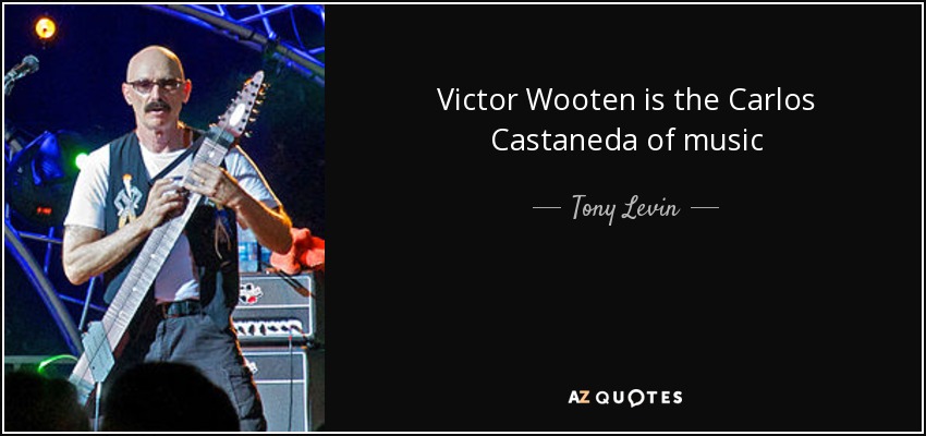 Victor Wooten is the Carlos Castaneda of music - Tony Levin