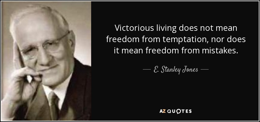 Victorious living does not mean freedom from temptation, nor does it mean freedom from mistakes. - E. Stanley Jones