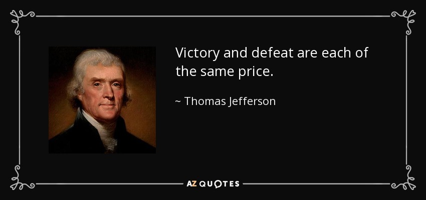 Victory and defeat are each of the same price. - Thomas Jefferson