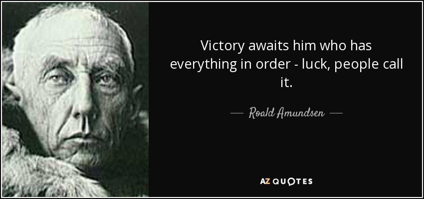 Victory awaits him who has everything in order - luck, people call it. - Roald Amundsen