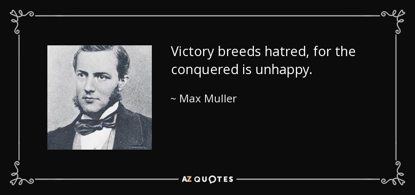 Victory breeds hatred, for the conquered is unhappy. - Max Muller